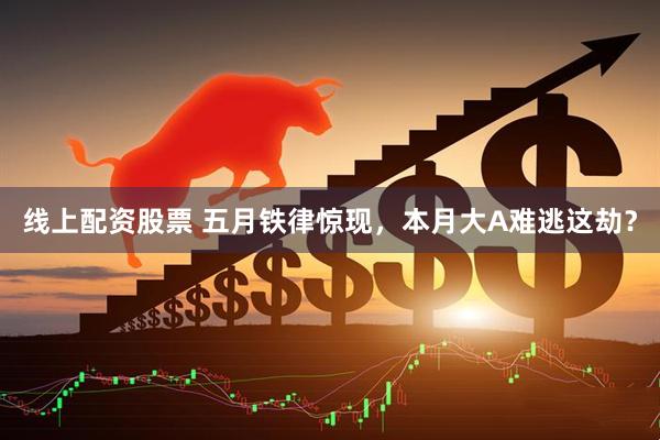 线上配资股票 五月铁律惊现，本月大A难逃这劫？