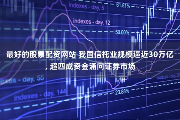 最好的股票配资网站 我国信托业规模逼近30万亿, 超四成资金涌向证券市场