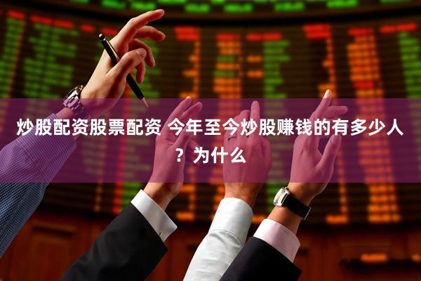 炒股配资股票配资 今年至今炒股赚钱的有多少人？为什么