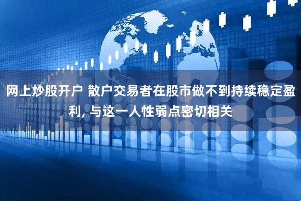 网上炒股开户 散户交易者在股市做不到持续稳定盈利, 与这一人性弱点密切相关