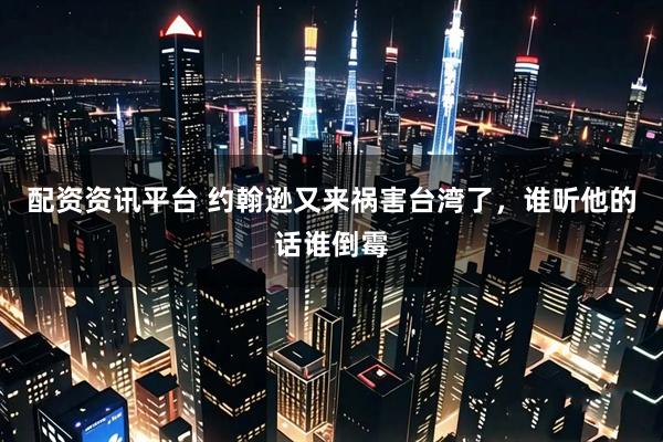 配资资讯平台 约翰逊又来祸害台湾了，谁听他的话谁倒霉