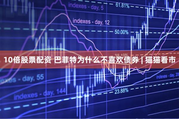 10倍股票配资 巴菲特为什么不喜欢债券 | 猫猫看市