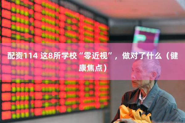 配资114 这8所学校“零近视”，做对了什么（健康焦点）